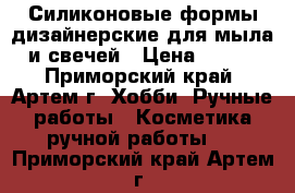 Силиконовые формы дизайнерские для мыла и свечей › Цена ­ 500 - Приморский край, Артем г. Хобби. Ручные работы » Косметика ручной работы   . Приморский край,Артем г.